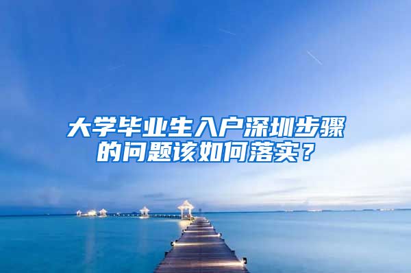 大学毕业生入户深圳步骤的问题该如何落实？