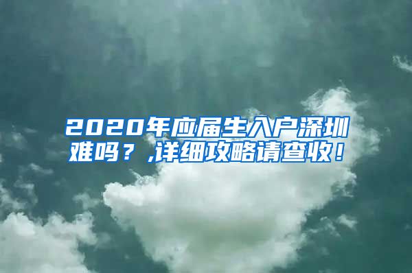 2020年应届生入户深圳难吗？,详细攻略请查收！
