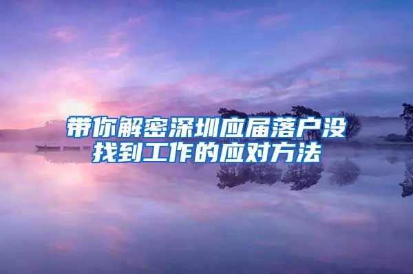 带你解密深圳应届落户没找到工作的应对方法