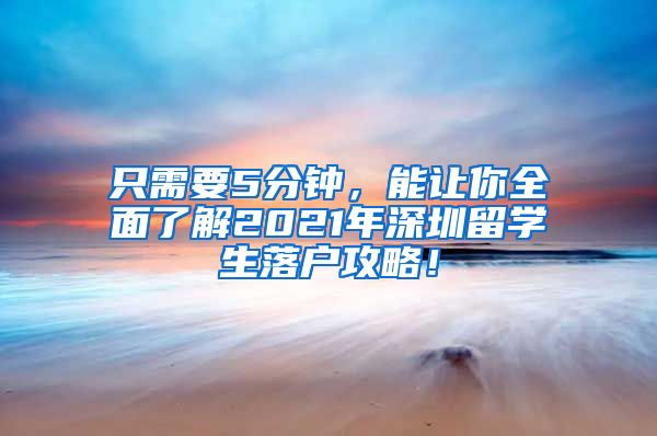 只需要5分钟，能让你全面了解2021年深圳留学生落户攻略！