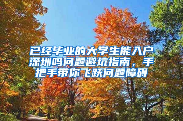已经毕业的大学生能入户深圳吗问题避坑指南，手把手带你飞跃问题障碍