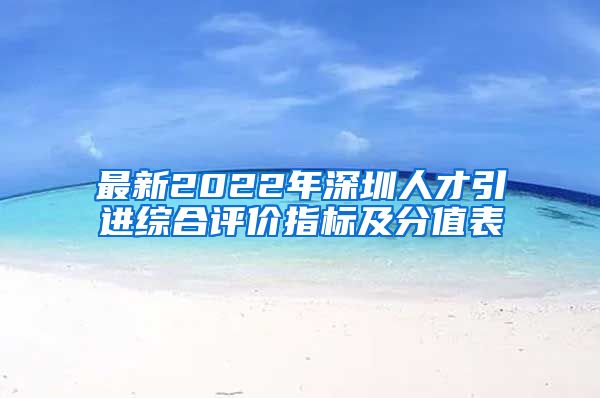 最新2022年深圳人才引进综合评价指标及分值表