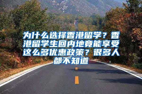 为什么选择香港留学？香港留学生回内地竟能享受这么多优惠政策？很多人都不知道