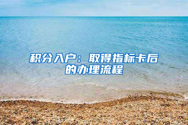 积分入户：取得指标卡后的办理流程