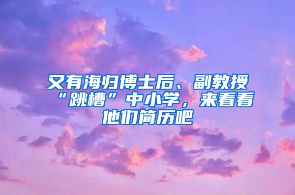 又有海归博士后、副教授“跳槽”中小学，来看看他们简历吧