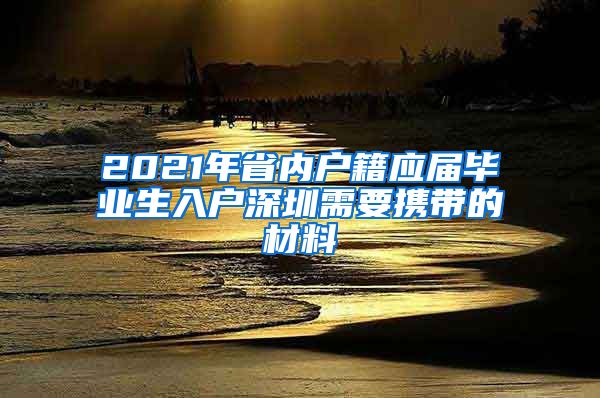 2021年省内户籍应届毕业生入户深圳需要携带的材料