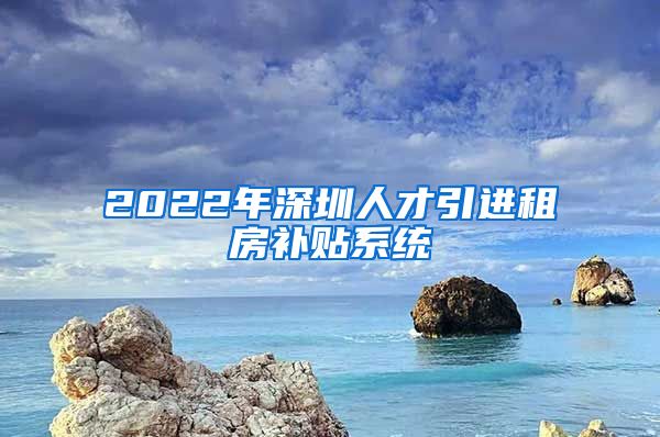 2022年深圳人才引进租房补贴系统