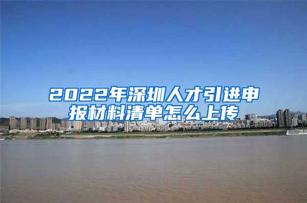 2022年深圳人才引进申报材料清单怎么上传
