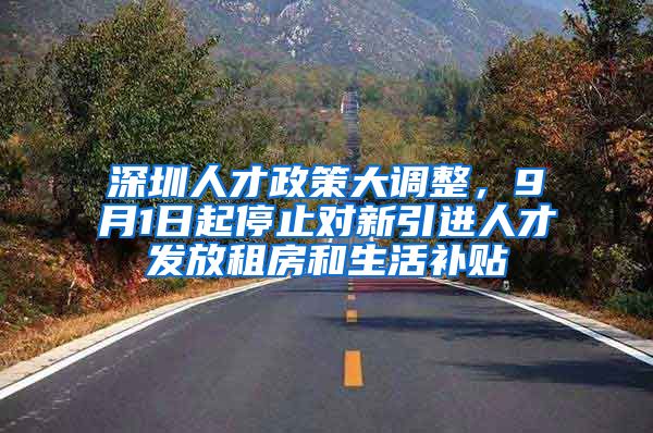 深圳人才政策大调整，9月1日起停止对新引进人才发放租房和生活补贴