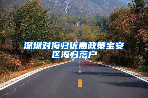 深圳对海归优惠政策宝安区海归落户