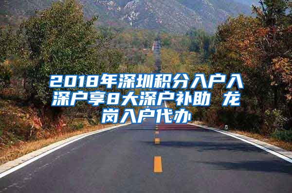 2018年深圳积分入户入深户享8大深户补助 龙岗入户代办