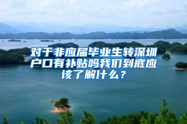 对于非应届毕业生转深圳户口有补贴吗我们到底应该了解什么？