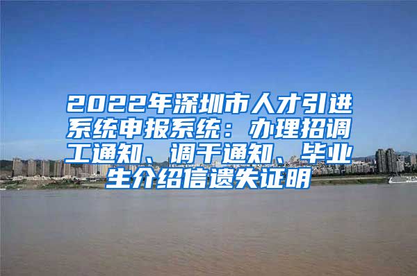 2022年深圳市人才引进系统申报系统：办理招调工通知、调干通知、毕业生介绍信遗失证明