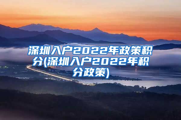深圳入户2022年政策积分(深圳入户2022年积分政策)