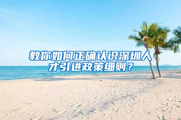 教你如何正确认识深圳人才引进政策细则？