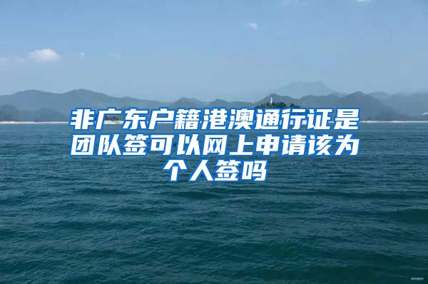 非广东户籍港澳通行证是团队签可以网上申请该为个人签吗