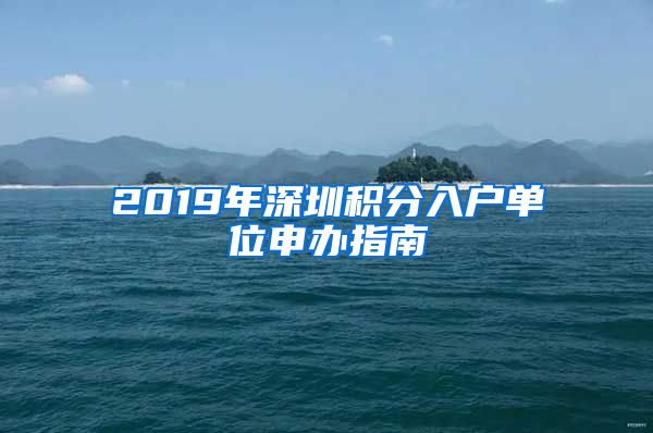 2019年深圳积分入户单位申办指南