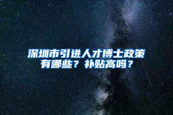 深圳市引进人才博士政策有哪些？补贴高吗？