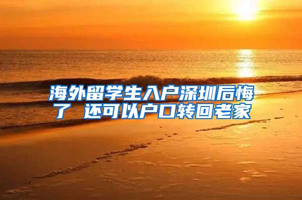 海外留学生入户深圳后悔了 还可以户口转回老家