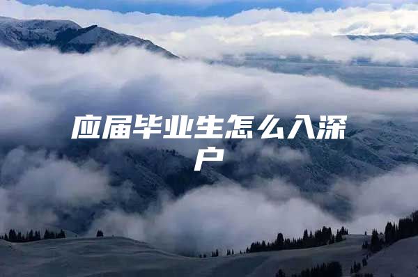 应届毕业生怎么入深户