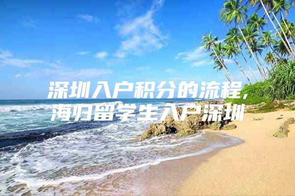 深圳入户积分的流程,海归留学生入户深圳