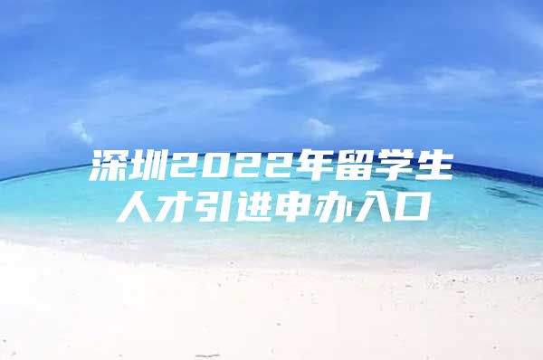 深圳2022年留学生人才引进申办入口