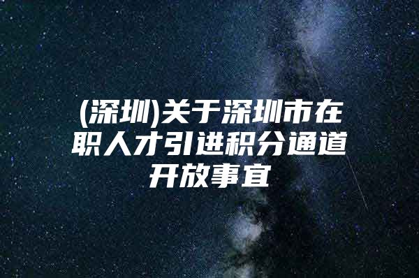(深圳)关于深圳市在职人才引进积分通道开放事宜