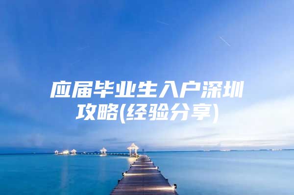 应届毕业生入户深圳攻略(经验分享)