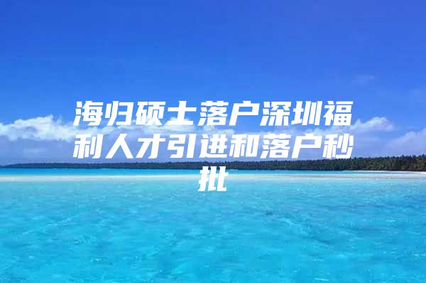 海归硕士落户深圳福利人才引进和落户秒批