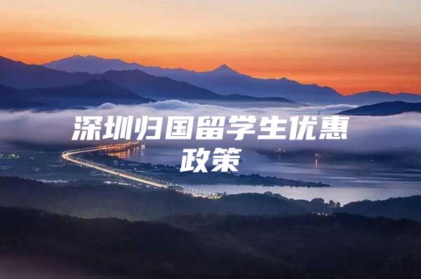 深圳归国留学生优惠政策