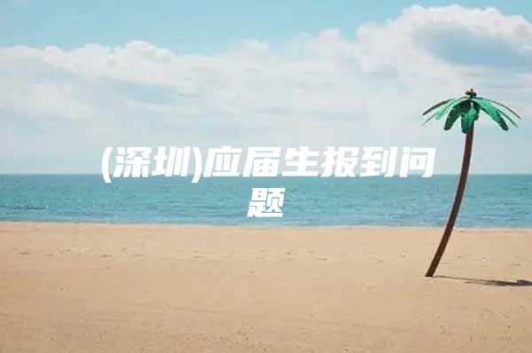 (深圳)应届生报到问题