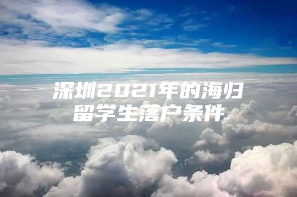 深圳2021年的海归留学生落户条件