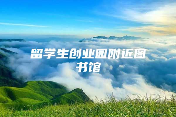 留学生创业园附近图书馆