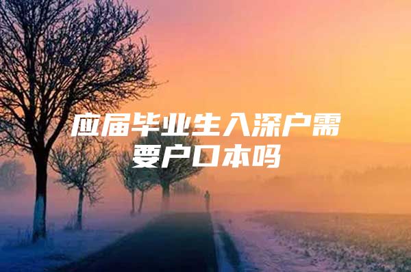 应届毕业生入深户需要户口本吗