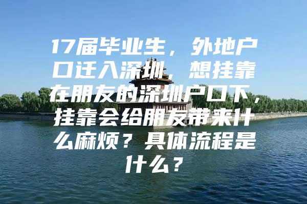 17届毕业生，外地户口迁入深圳，想挂靠在朋友的深圳户口下，挂靠会给朋友带来什么麻烦？具体流程是什么？