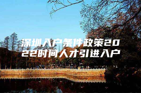 深圳入户条件政策2022时间人才引进入户