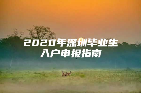 2020年深圳毕业生入户申报指南