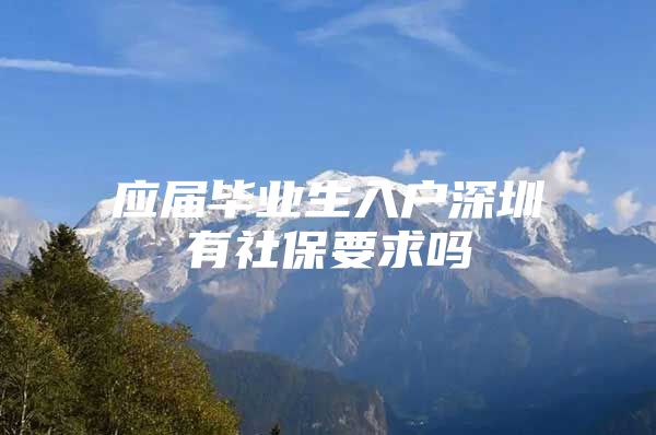 应届毕业生入户深圳有社保要求吗