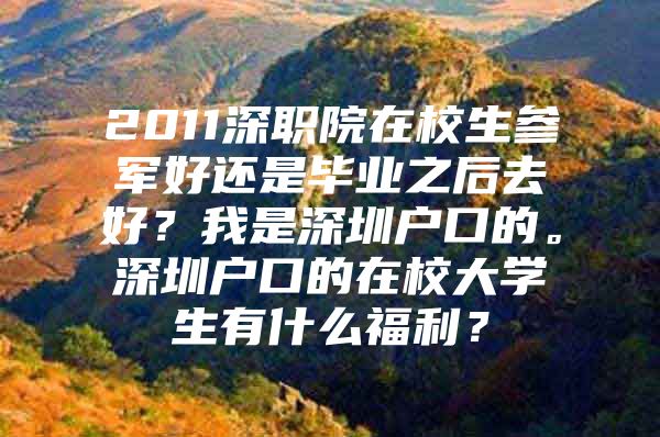 2011深职院在校生参军好还是毕业之后去好？我是深圳户口的。深圳户口的在校大学生有什么福利？