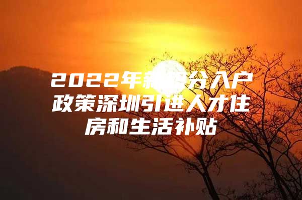 2022年新积分入户政策深圳引进人才住房和生活补贴