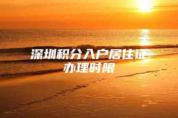 深圳积分入户居住证办理时限