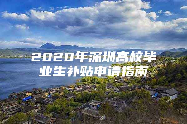 2020年深圳高校毕业生补贴申请指南