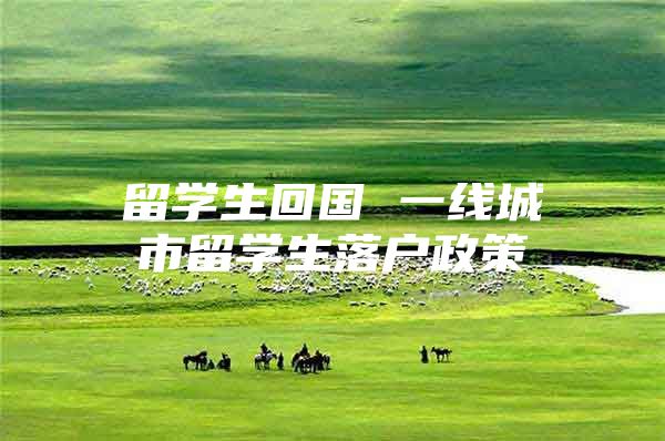 留学生回国 一线城市留学生落户政策