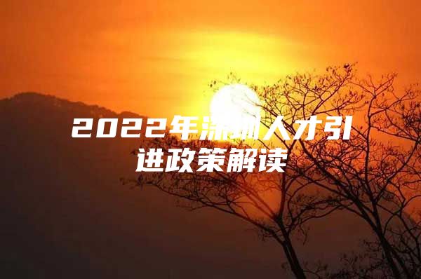 2022年深圳人才引进政策解读
