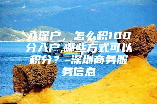 入深户，怎么积100分入户,哪些方式可以积分？-深圳商务服务信息