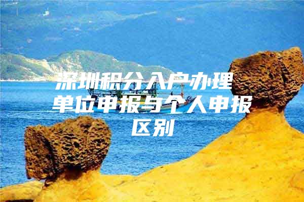 深圳积分入户办理 单位申报与个人申报区别