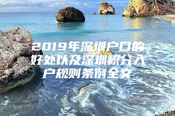 2019年深圳户口的好处以及深圳积分入户规则条例全文