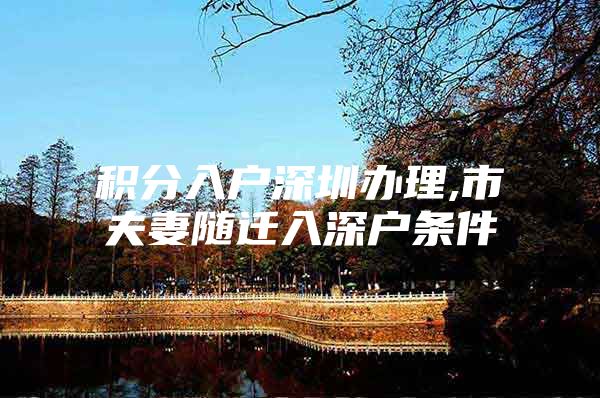 积分入户深圳办理,市夫妻随迁入深户条件