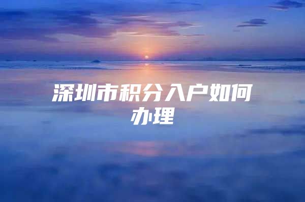 深圳市积分入户如何办理