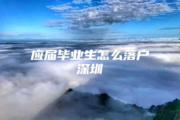应届毕业生怎么落户深圳